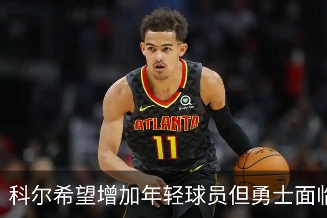 科尔希望增加年轻球员但勇士面临薪资限制